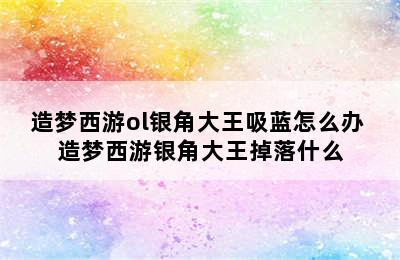 造梦西游ol银角大王吸蓝怎么办 造梦西游银角大王掉落什么